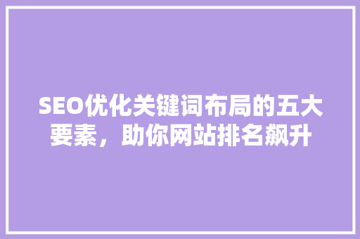 SEO优化关键词布局的五大要素，助你网站排名飙升