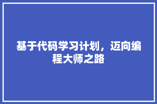 基于代码学习计划，迈向编程大师之路