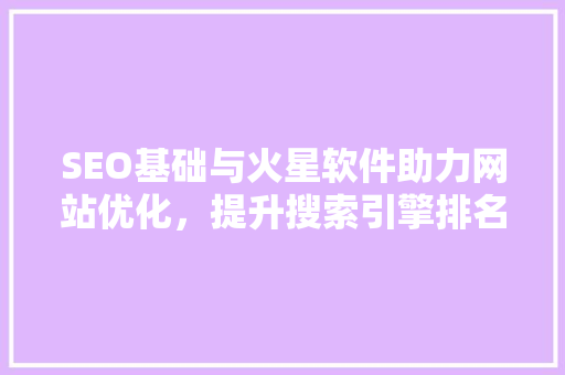 SEO基础与火星软件助力网站优化，提升搜索引擎排名