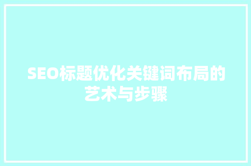 SEO标题优化关键词布局的艺术与步骤
