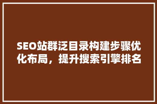 SEO站群泛目录构建步骤优化布局，提升搜索引擎排名