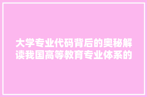 大学专业代码背后的奥秘解读我国高等教育专业体系的演变与未来