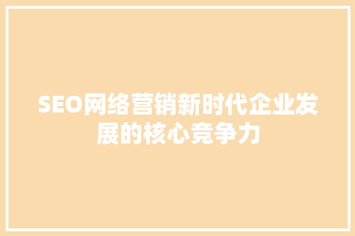 SEO网络营销新时代企业发展的核心竞争力