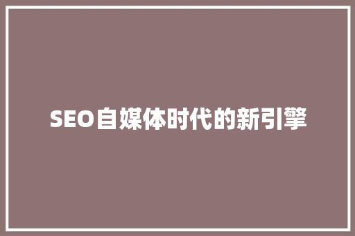 SEO自媒体时代的新引擎
