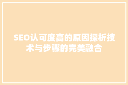 SEO认可度高的原因探析技术与步骤的完美融合