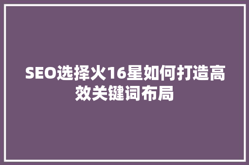 SEO选择火16星如何打造高效关键词布局