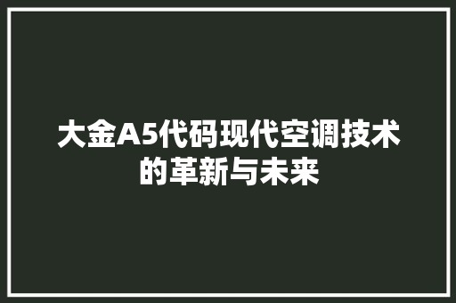 大金A5代码现代空调技术的革新与未来