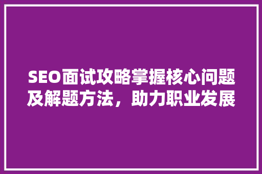 SEO面试攻略掌握核心问题及解题方法，助力职业发展