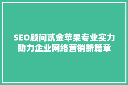 SEO顾问贰金苹果专业实力助力企业网络营销新篇章