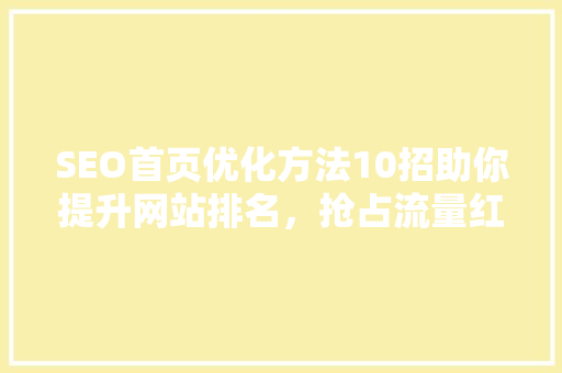 SEO首页优化方法10招助你提升网站排名，抢占流量红利