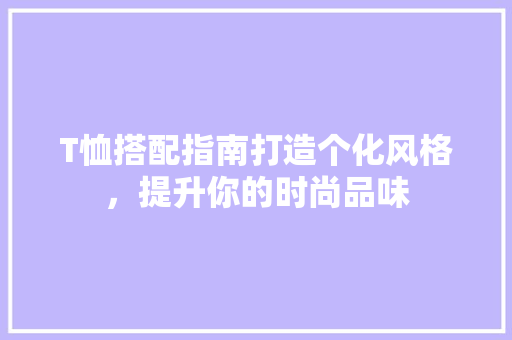 T恤搭配指南打造个化风格，提升你的时尚品味