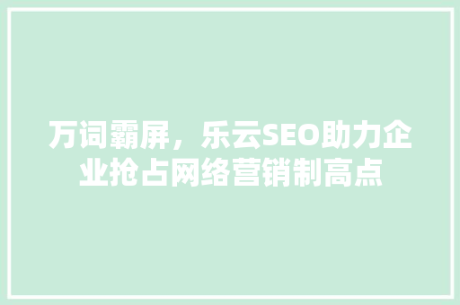 万词霸屏，乐云SEO助力企业抢占网络营销制高点