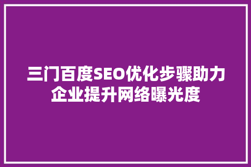 三门百度SEO优化步骤助力企业提升网络曝光度