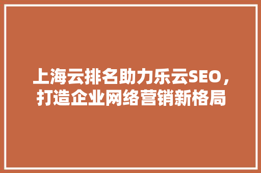 上海云排名助力乐云SEO，打造企业网络营销新格局