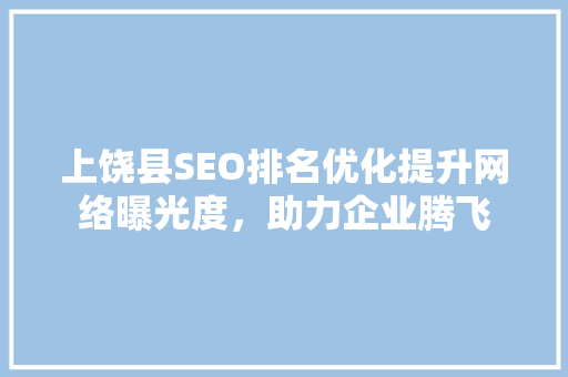 上饶县SEO排名优化提升网络曝光度，助力企业腾飞