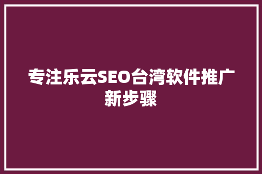 专注乐云SEO台湾软件推广新步骤