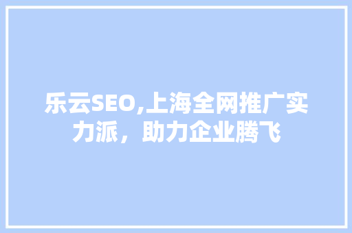 乐云SEO,上海全网推广实力派，助力企业腾飞