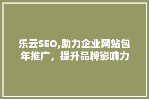 乐云SEO,助力企业网站包年推广，提升品牌影响力
