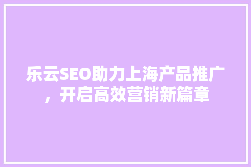 乐云SEO助力上海产品推广，开启高效营销新篇章
