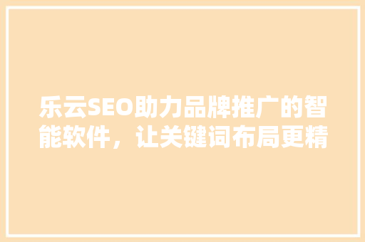 乐云SEO助力品牌推广的智能软件，让关键词布局更精准