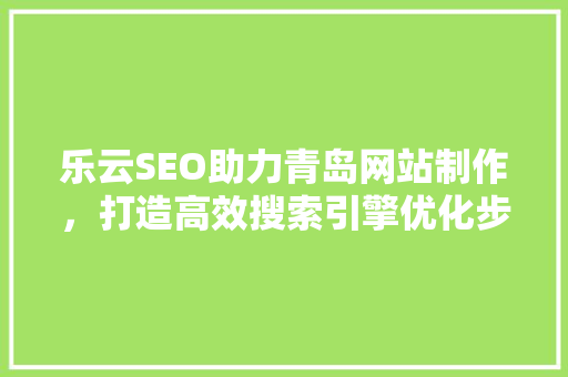 乐云SEO助力青岛网站制作，打造高效搜索引擎优化步骤