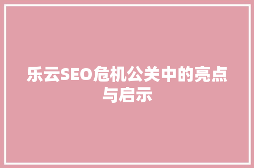 乐云SEO危机公关中的亮点与启示  第1张