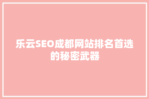 乐云SEO成都网站排名首选的秘密武器