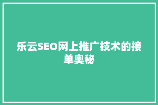 乐云SEO网上推广技术的接单奥秘