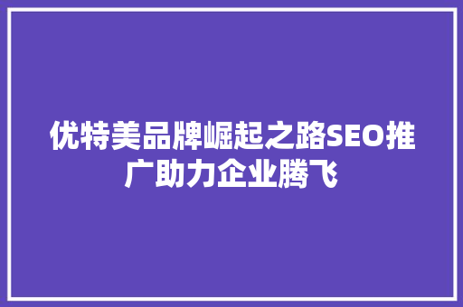 优特美品牌崛起之路SEO推广助力企业腾飞