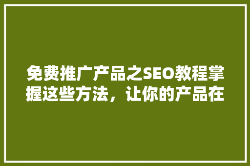 免费推广产品之SEO教程掌握这些方法，让你的产品在互联网上脱颖而出