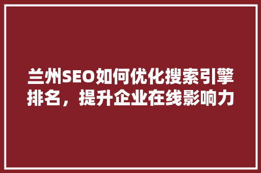 兰州SEO如何优化搜索引擎排名，提升企业在线影响力
