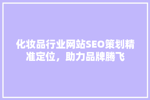 化妆品行业网站SEO策划精准定位，助力品牌腾飞