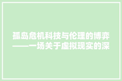 孤岛危机科技与伦理的博弈——一场关于虚拟现实的深刻讨论