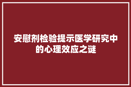 安慰剂检验提示医学研究中的心理效应之谜