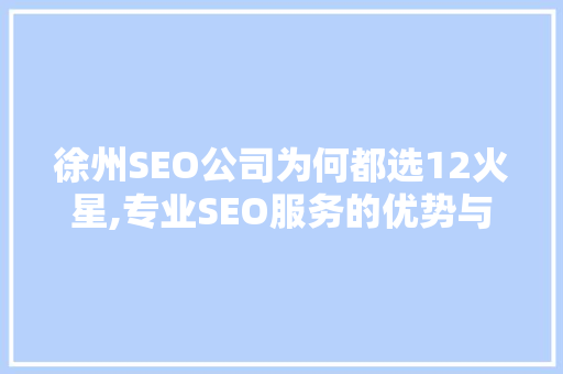 徐州SEO公司为何都选12火星,专业SEO服务的优势与价值