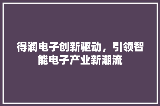 得润电子创新驱动，引领智能电子产业新潮流