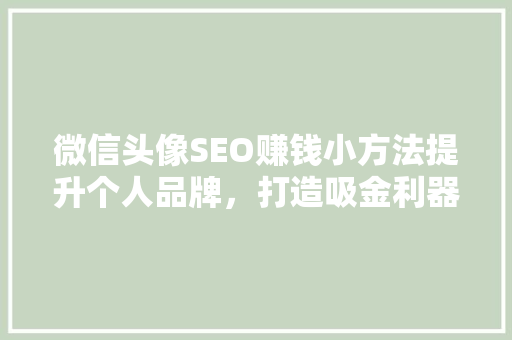微信头像SEO赚钱小方法提升个人品牌，打造吸金利器