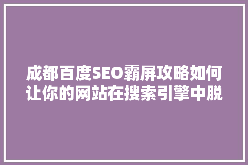 成都百度SEO霸屏攻略如何让你的网站在搜索引擎中脱颖而出