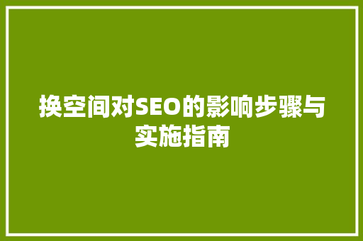换空间对SEO的影响步骤与实施指南  第1张