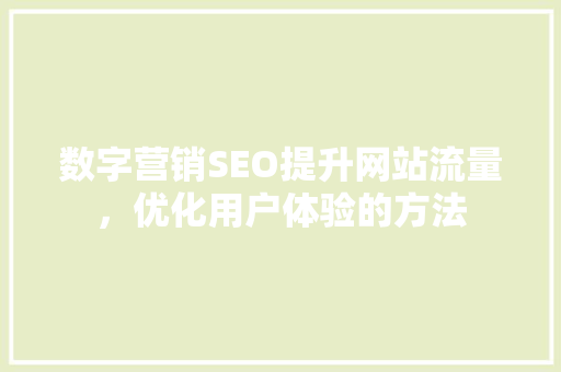 数字营销SEO提升网站流量，优化用户体验的方法