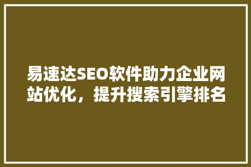 易速达SEO软件助力企业网站优化，提升搜索引擎排名