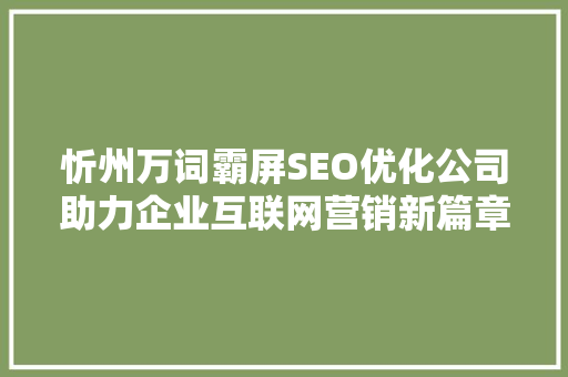 忻州万词霸屏SEO优化公司助力企业互联网营销新篇章