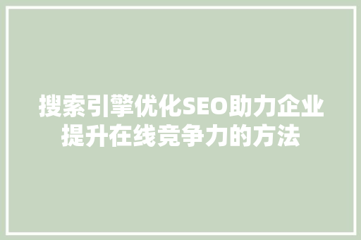 搜索引擎优化SEO助力企业提升在线竞争力的方法
