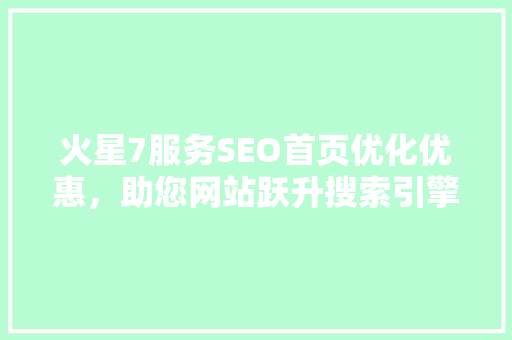 火星7服务SEO首页优化优惠，助您网站跃升搜索引擎前列