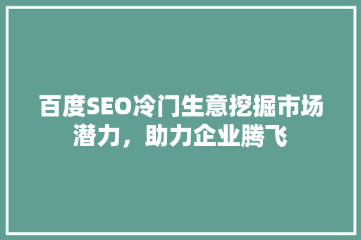 百度SEO冷门生意挖掘市场潜力，助力企业腾飞  第1张