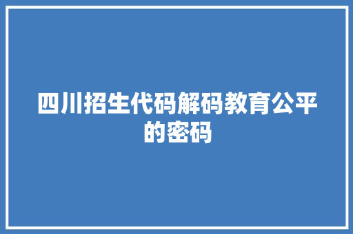 四川招生代码解码教育公平的密码