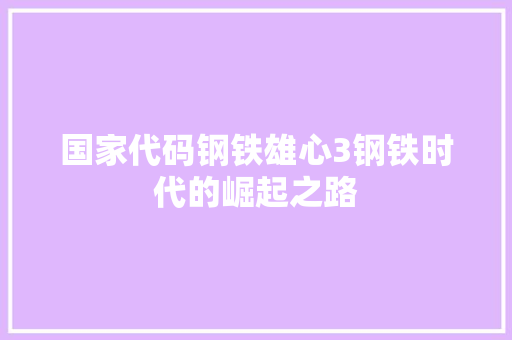 国家代码钢铁雄心3钢铁时代的崛起之路