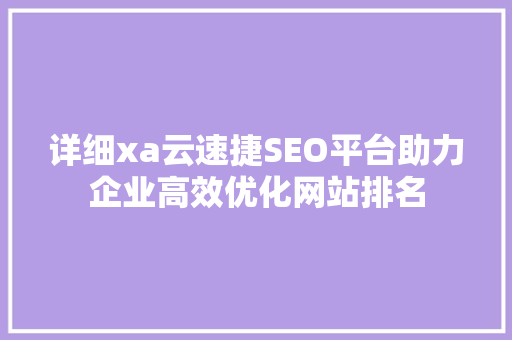详细xa云速捷SEO平台助力企业高效优化网站排名