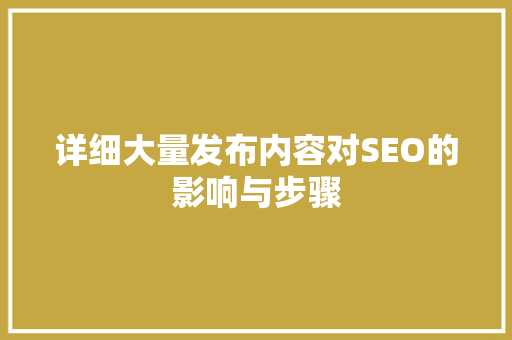 详细大量发布内容对SEO的影响与步骤