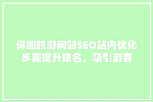 详细旅游网站SEO站内优化步骤提升排名，吸引游客